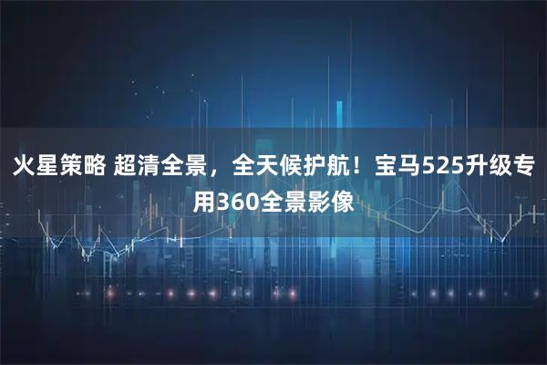 火星策略 超清全景，全天候护航！宝马525升级专用360全景影像