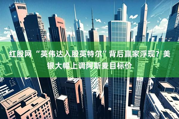 红股网 “英伟达入股英特尔”背后赢家浮现？美银大幅上调阿斯麦目标价