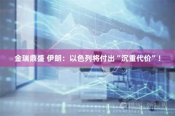 金瑞鼎盛 伊朗：以色列将付出“沉重代价”！