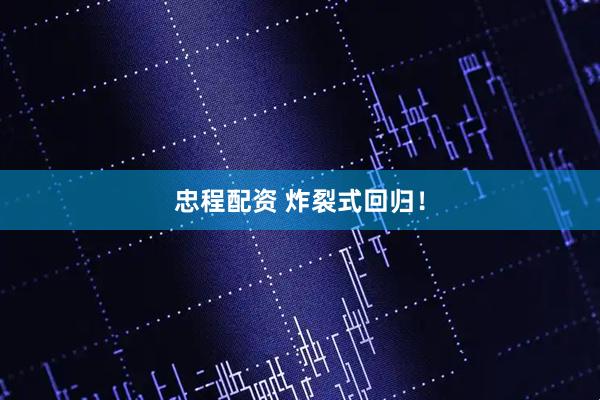 忠程配资 炸裂式回归！