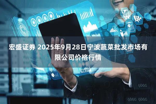 宏盛证券 2025年9月28日宁波蔬菜批发市场有限公司价格行情