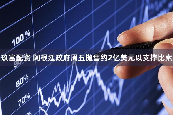 玖富配资 阿根廷政府周五抛售约2亿美元以支撑比索
