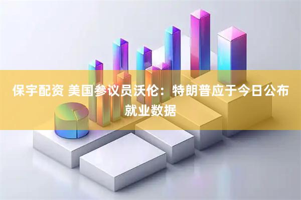 保宇配资 美国参议员沃伦：特朗普应于今日公布就业数据