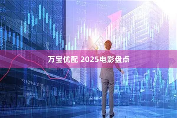 万宝优配 2025电影盘点