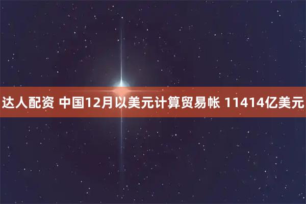 达人配资 中国12月以美元计算贸易帐 11414亿美元
