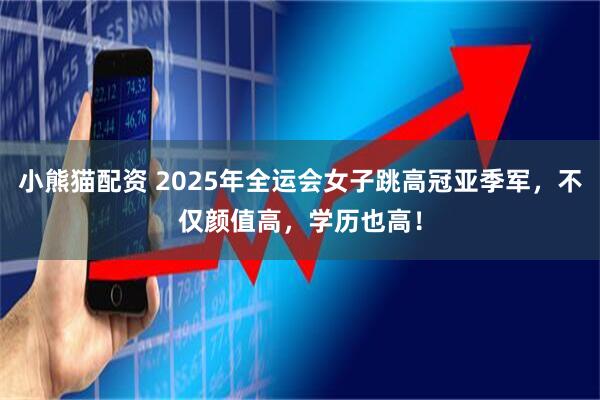 小熊猫配资 2025年全运会女子跳高冠亚季军，不仅颜值高，学历也高！